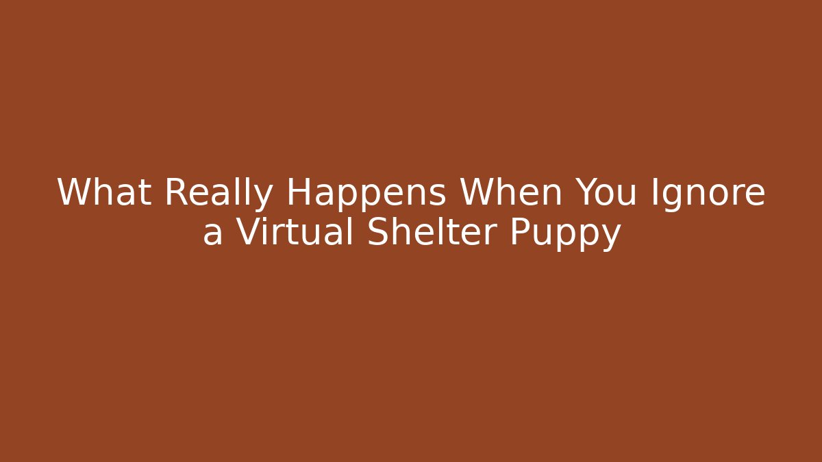 What Really Happens When You Ignore a Virtual Shelter Puppy