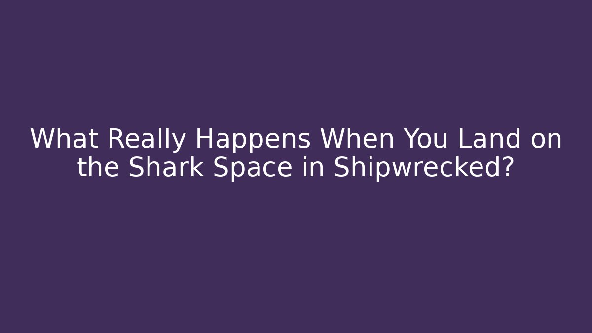 What Really Happens When You Land on the Shark Space in Shipwrecked?