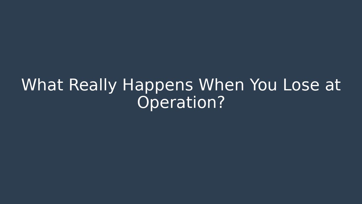 What Really Happens When You Lose at Operation?