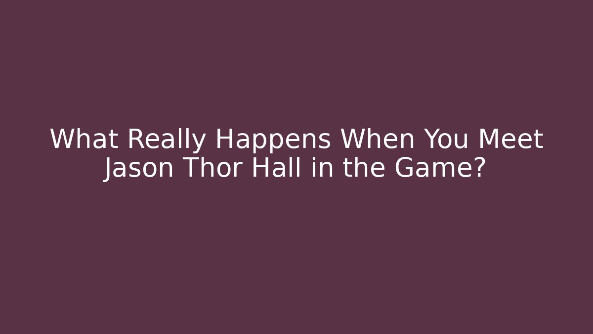 What Really Happens When You Meet Jason Thor Hall in the Game?