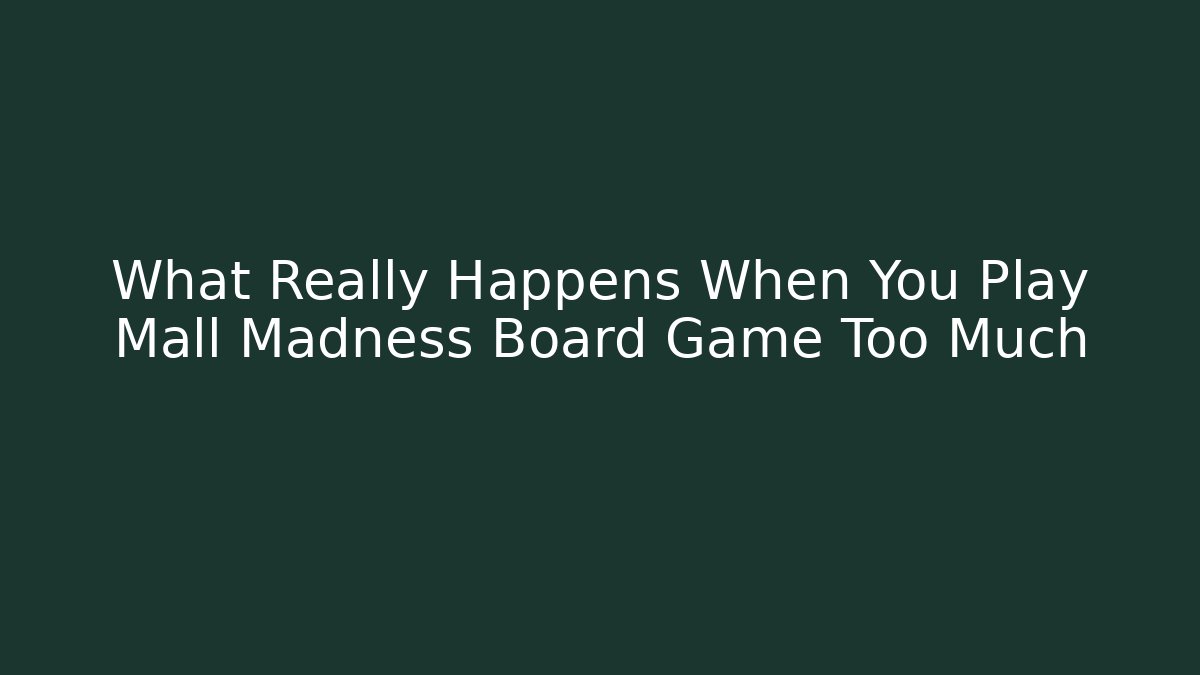 What Really Happens When You Play Mall Madness Board Game Too Much