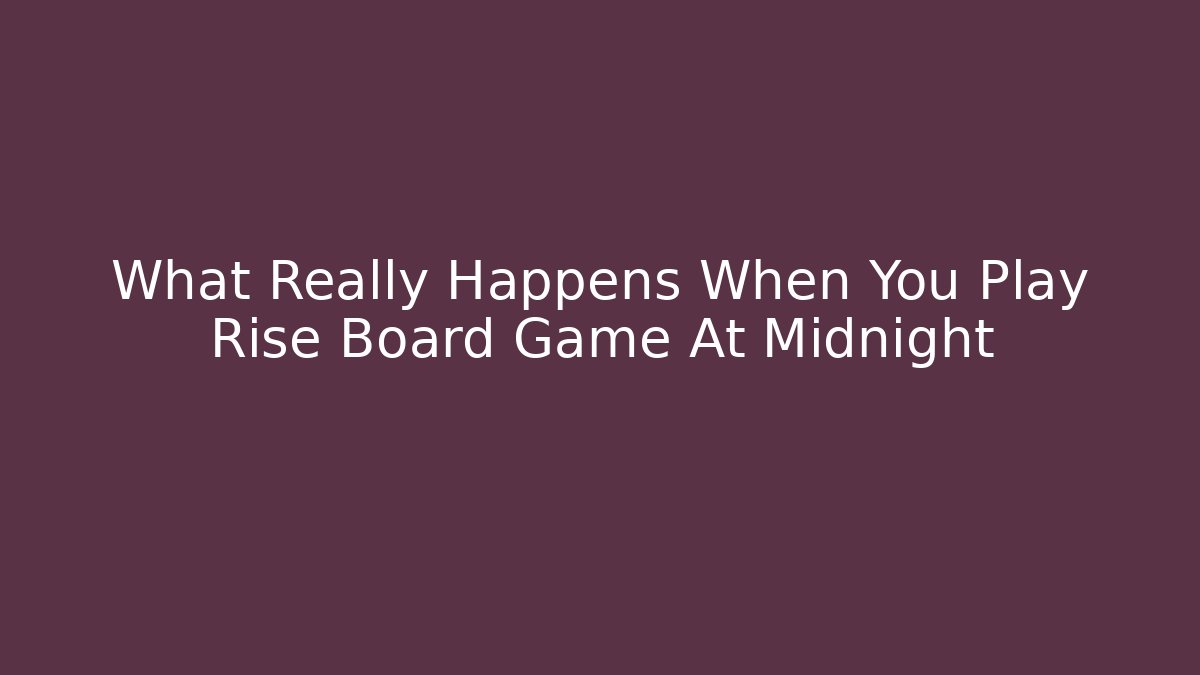 What Really Happens When You Play Rise Board Game At Midnight