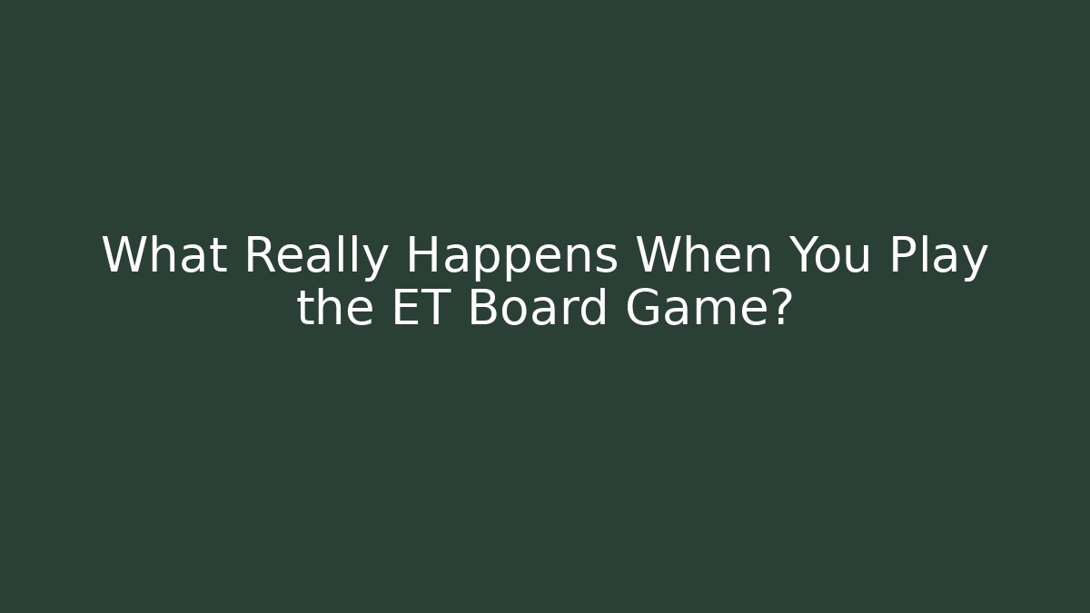 What Really Happens When You Play the ET Board Game?