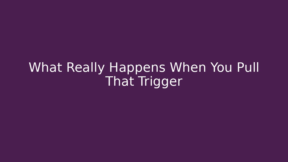 What Really Happens When You Pull That Trigger