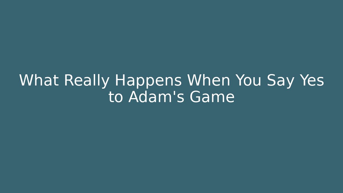 What Really Happens When You Say Yes to Adam's Game