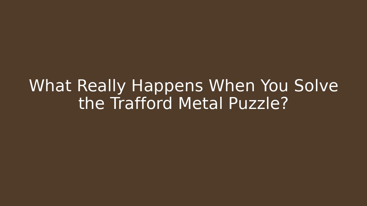 What Really Happens When You Solve the Trafford Metal Puzzle?