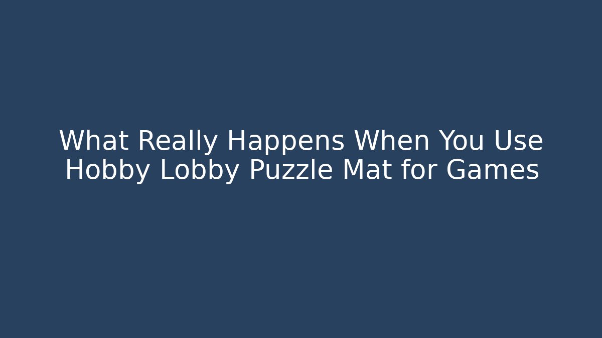 What Really Happens When You Use Hobby Lobby Puzzle Mat for Games