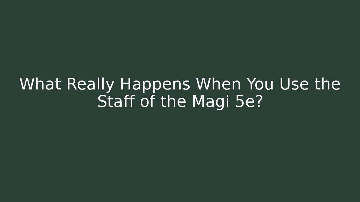 What Really Happens When You Use the Staff of the Magi 5e?