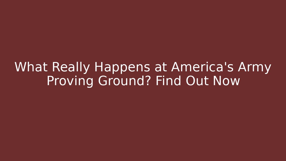 What Really Happens at America's Army Proving Ground? Find Out Now