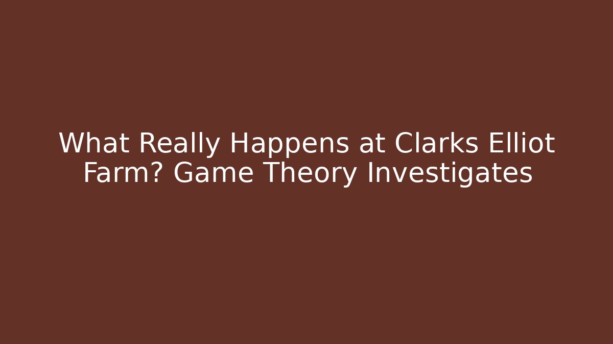 What Really Happens at Clarks Elliot Farm? Game Theory Investigates