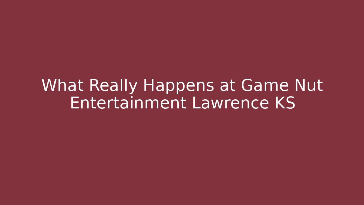 What Really Happens at Game Nut Entertainment Lawrence KS