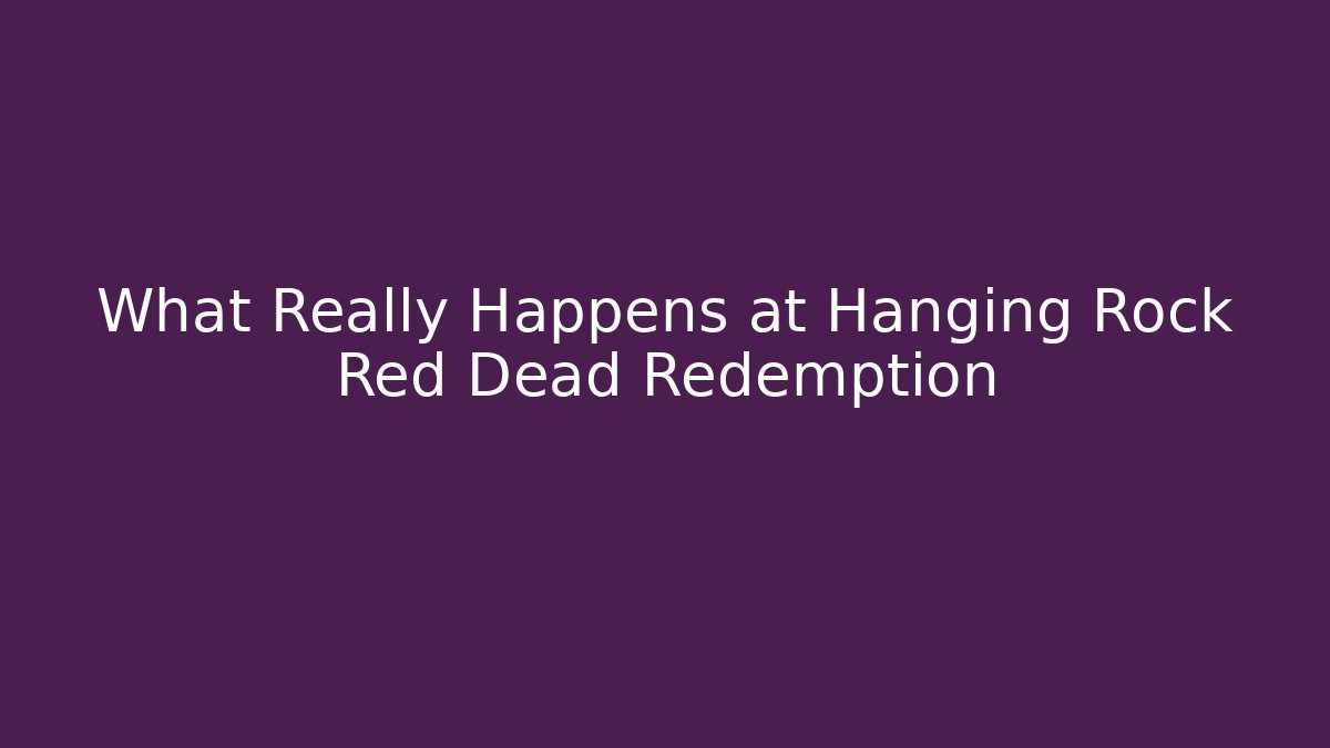 What Really Happens at Hanging Rock Red Dead Redemption
