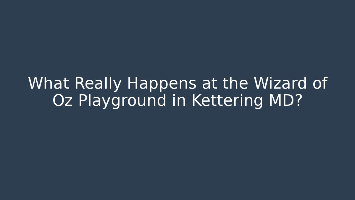 What Really Happens at the Wizard of Oz Playground in Kettering MD?