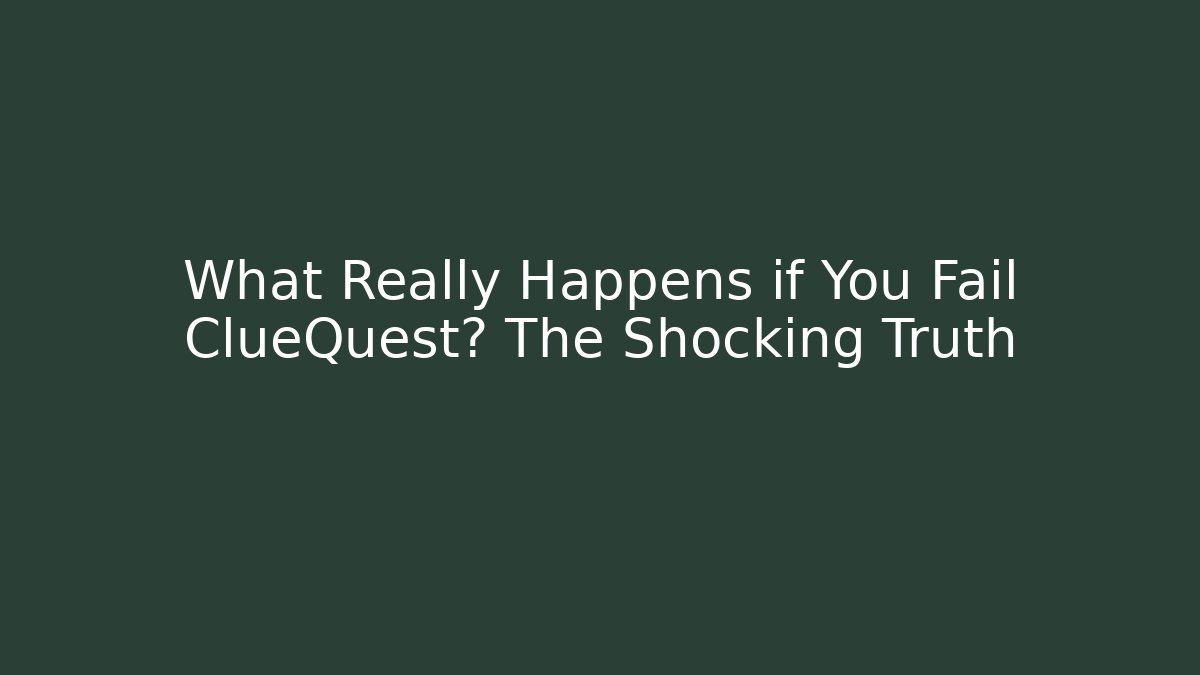 What Really Happens if You Fail ClueQuest? The Shocking Truth