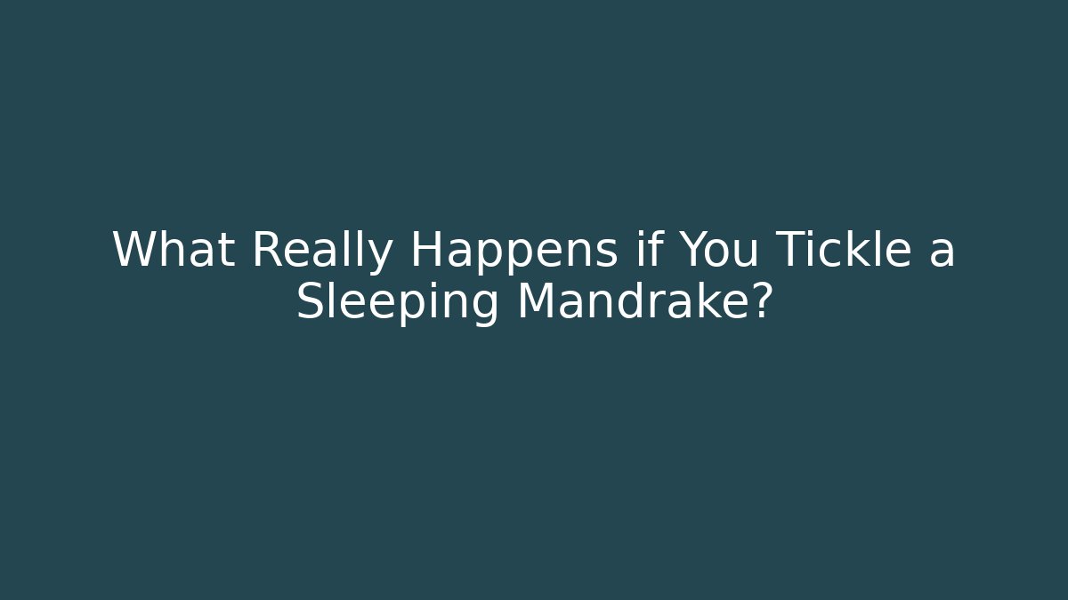 What Really Happens if You Tickle a Sleeping Mandrake?