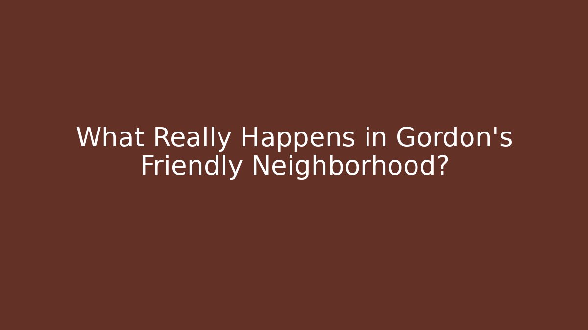 What Really Happens in Gordon's Friendly Neighborhood?