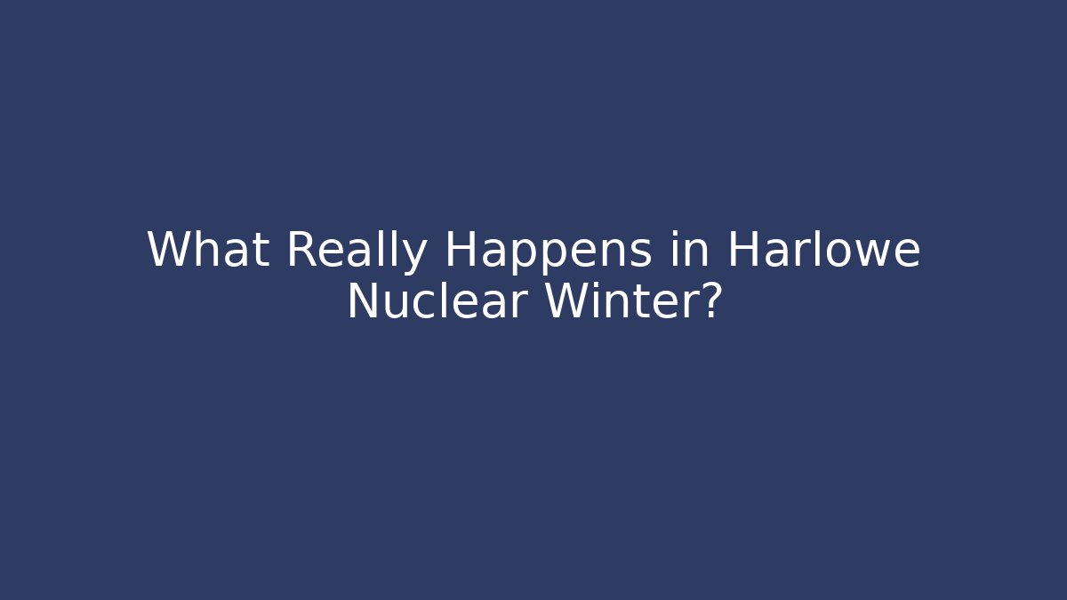 What Really Happens in Harlowe Nuclear Winter?
