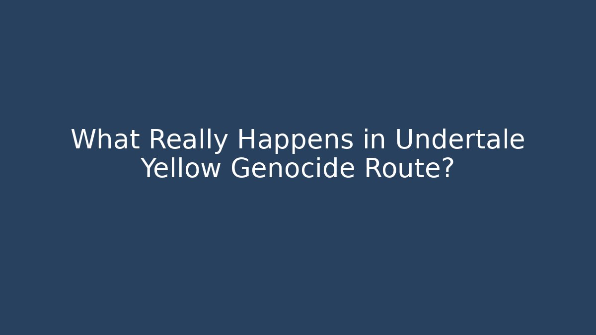 What Really Happens in Undertale Yellow Genocide Route?
