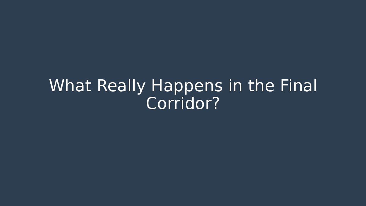 What Really Happens in the Final Corridor?