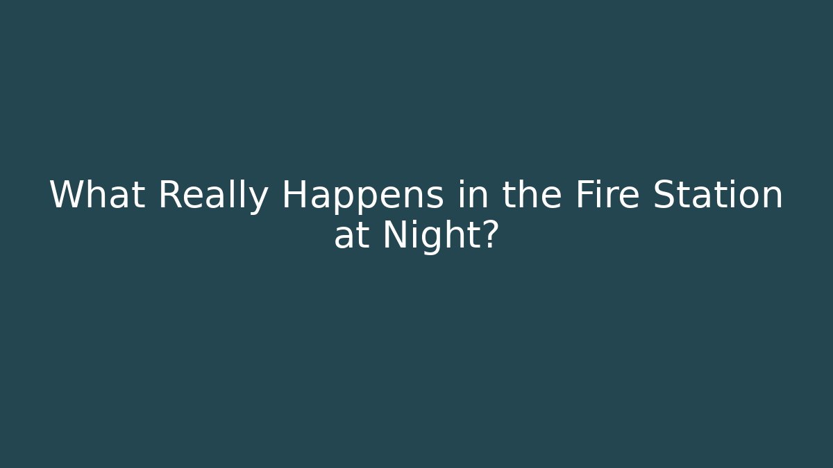 What Really Happens in the Fire Station at Night?