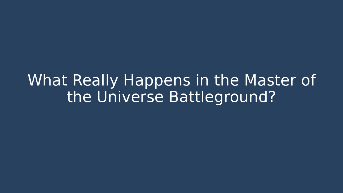 What Really Happens in the Master of the Universe Battleground?