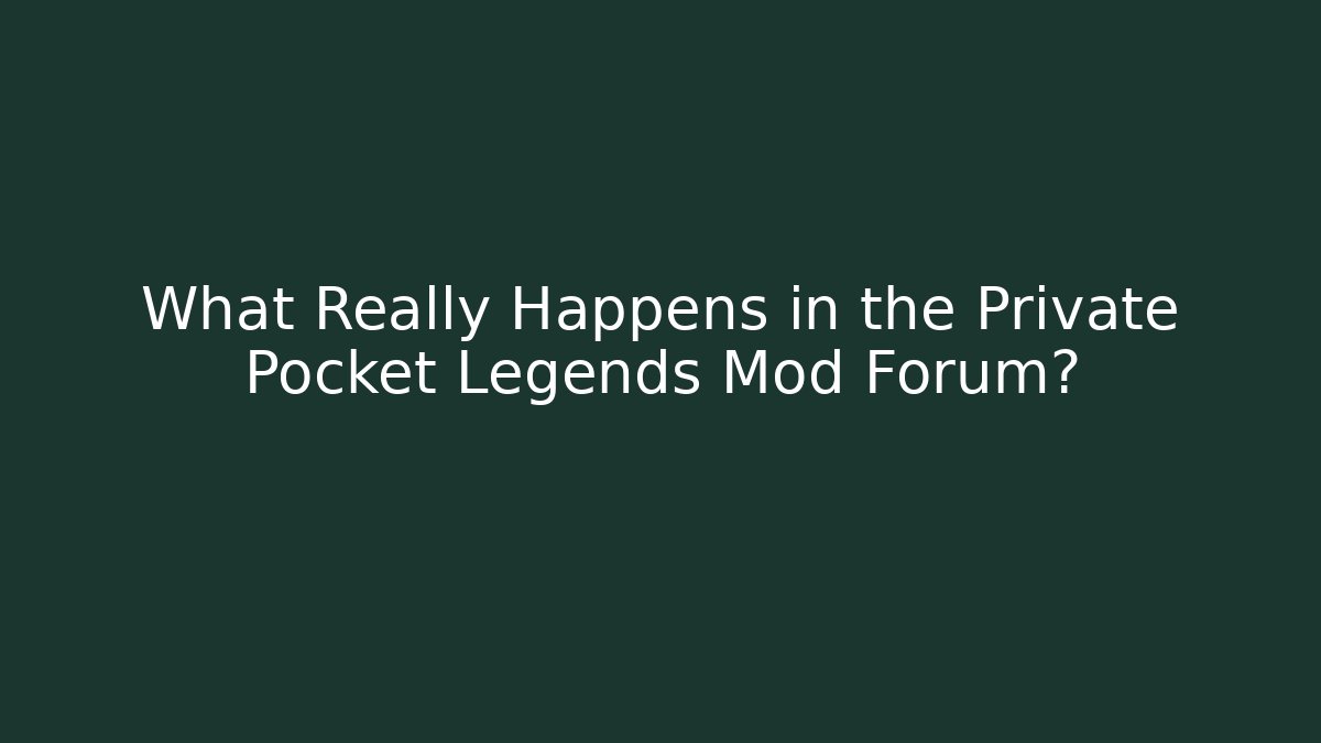 What Really Happens in the Private Pocket Legends Mod Forum?