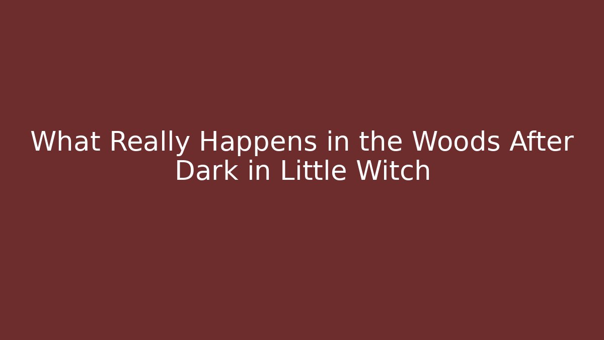 What Really Happens in the Woods After Dark in Little Witch