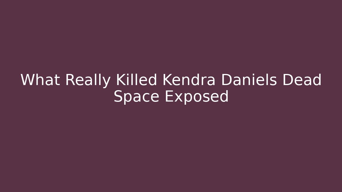 What Really Killed Kendra Daniels Dead Space Exposed
