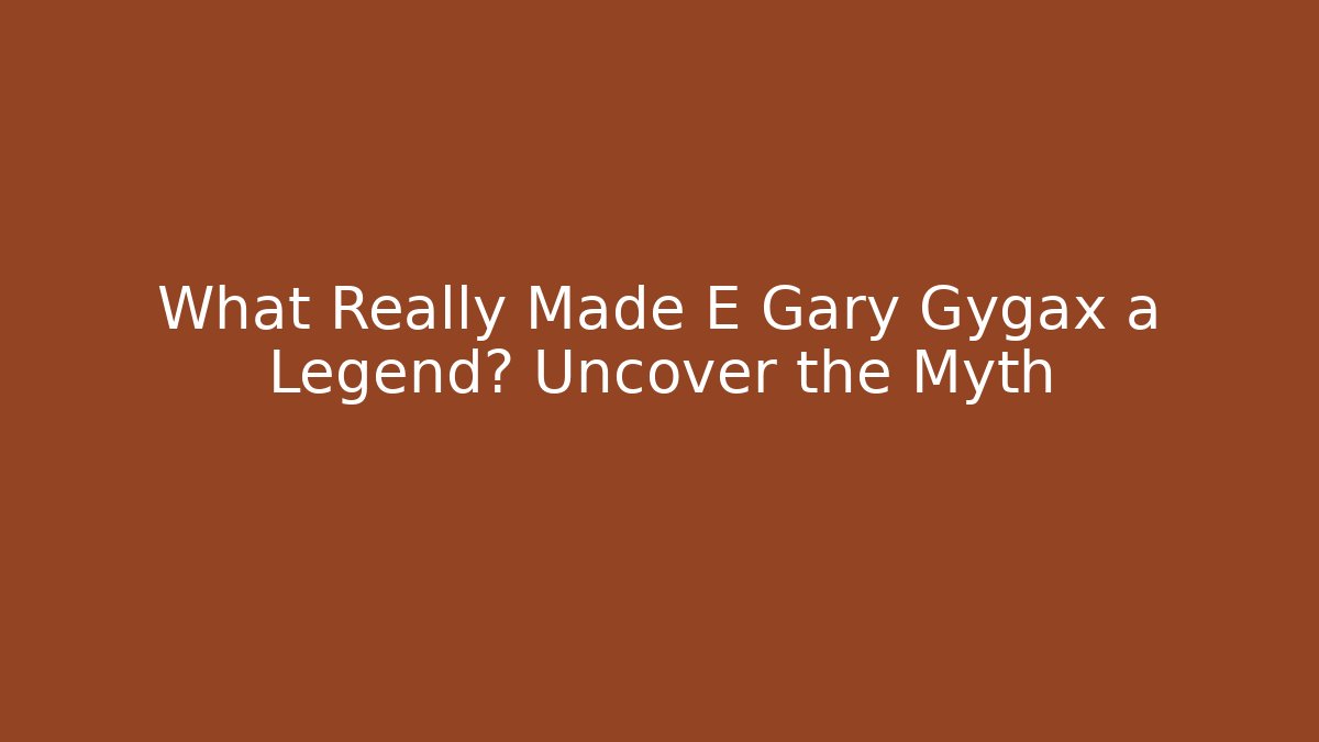 What Really Made E Gary Gygax a Legend? Uncover the Myth