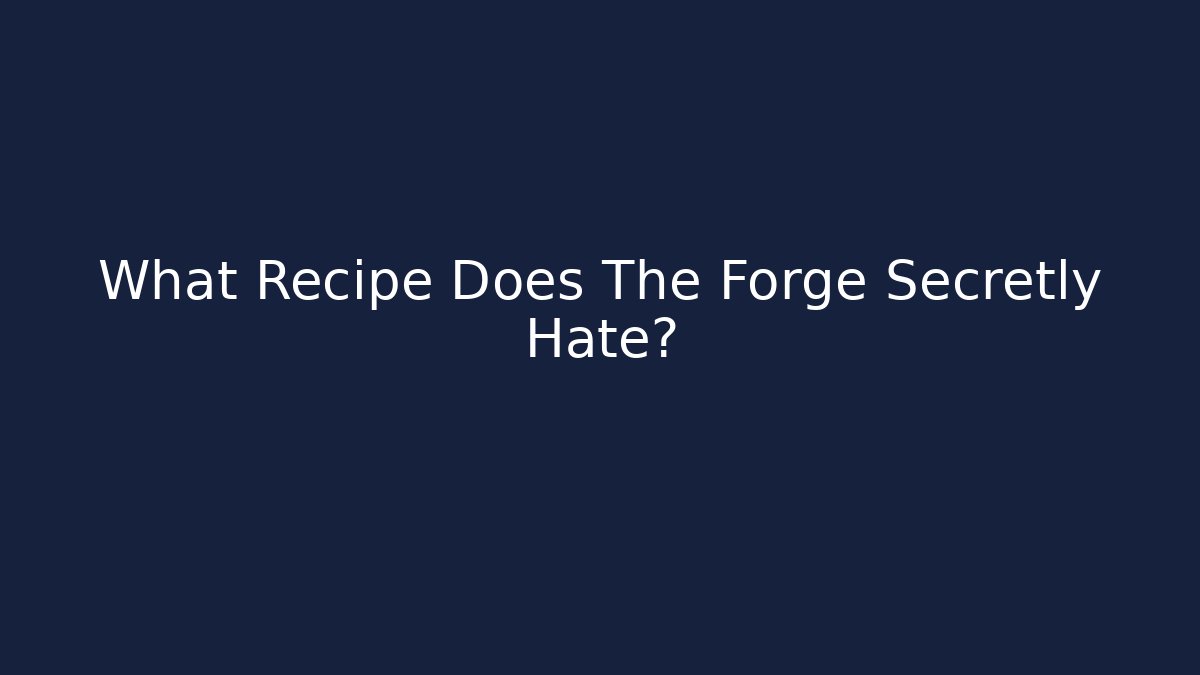 What Recipe Does The Forge Secretly Hate?