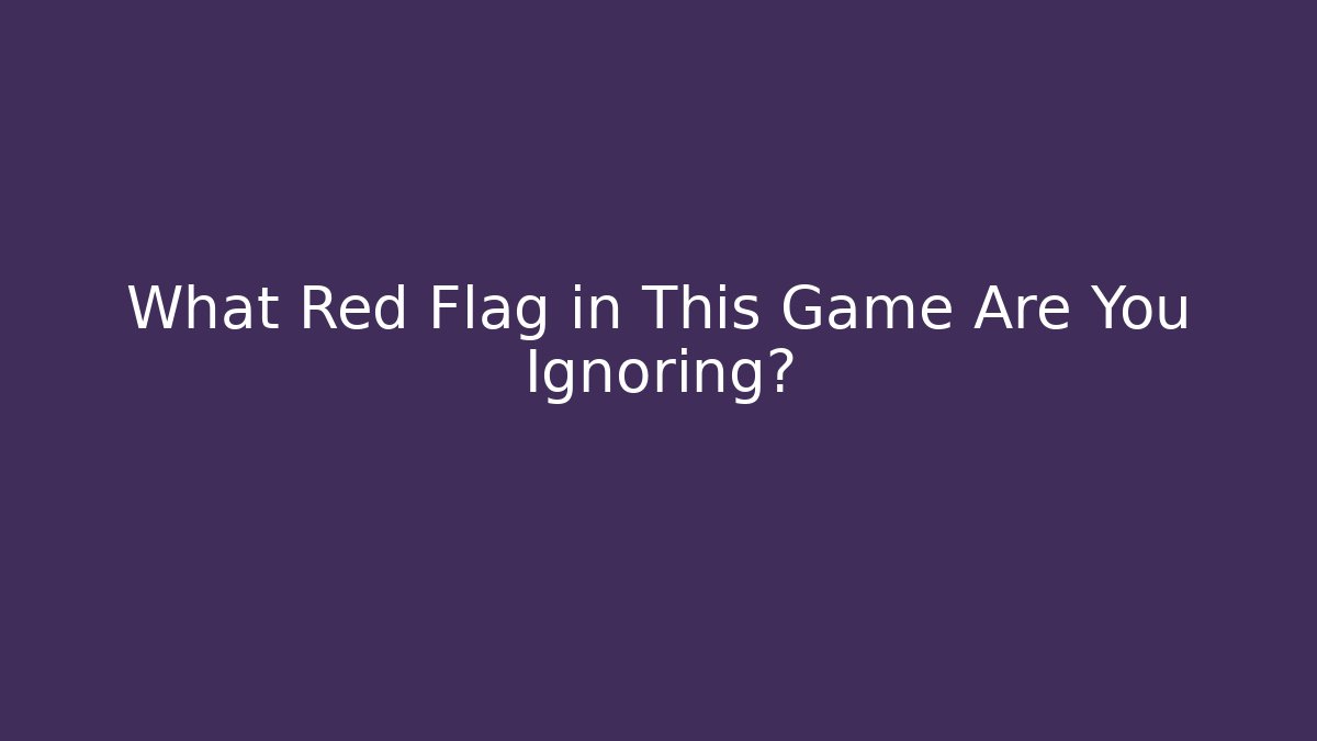 What Red Flag in This Game Are You Ignoring?