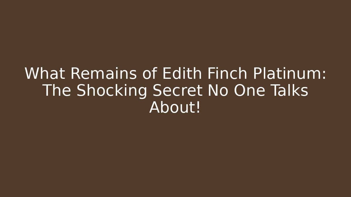 What Remains of Edith Finch Platinum: The Shocking Secret No One Talks About!