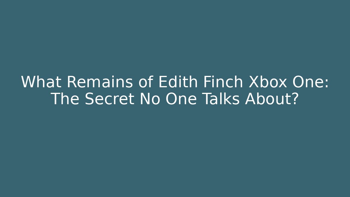 What Remains of Edith Finch Xbox One: The Secret No One Talks About?