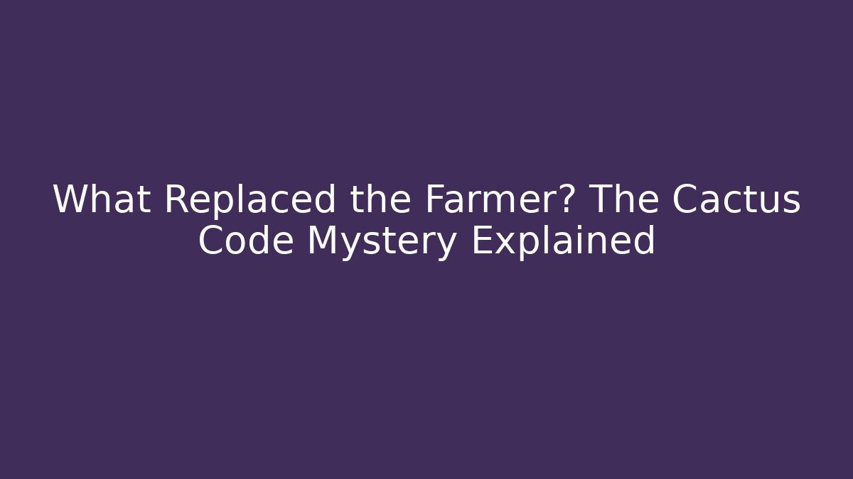 What Replaced the Farmer? The Cactus Code Mystery Explained