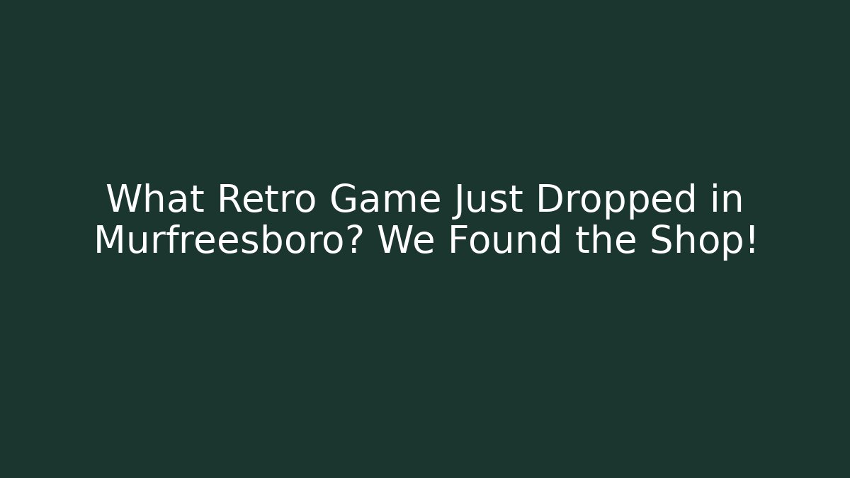 What Retro Game Just Dropped in Murfreesboro? We Found the Shop!