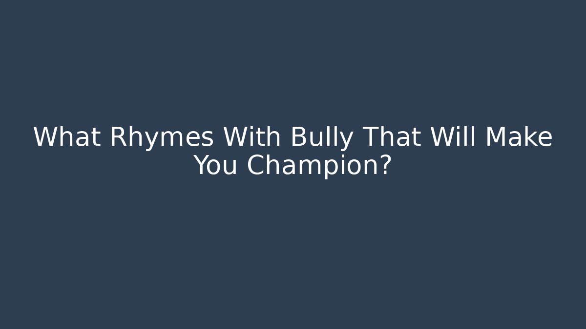 What Rhymes With Bully That Will Make You Champion?