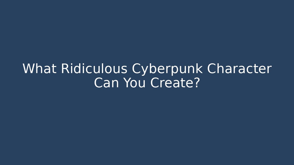 What Ridiculous Cyberpunk Character Can You Create?
