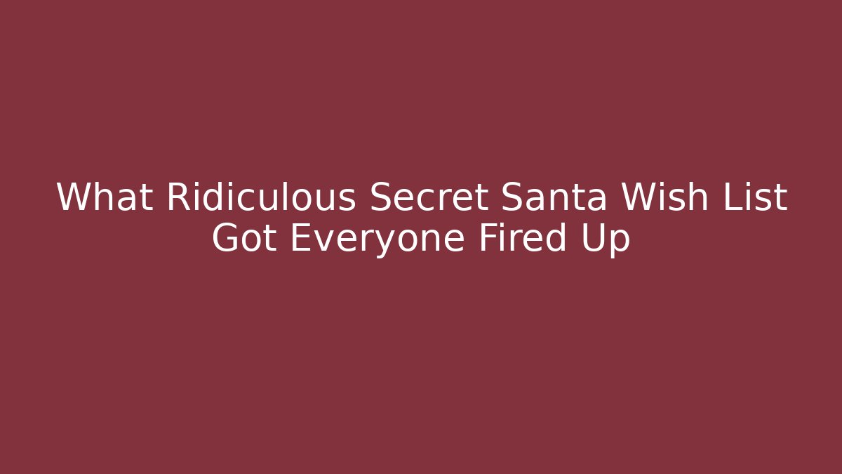What Ridiculous Secret Santa Wish List Got Everyone Fired Up