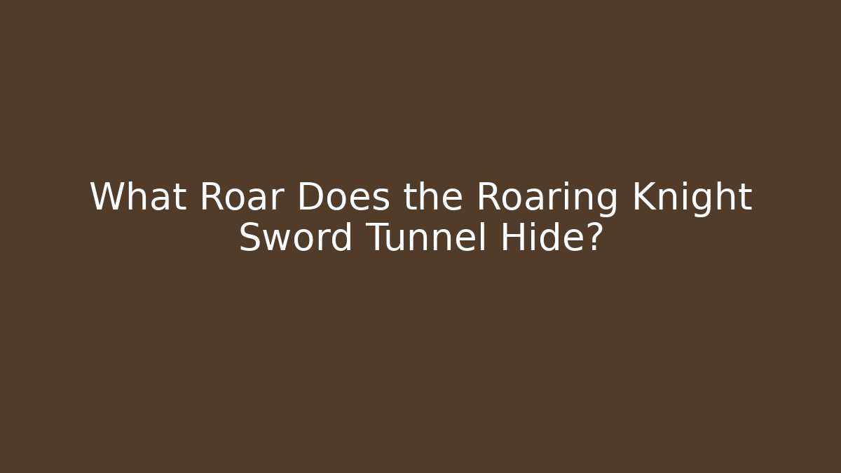 What Roar Does the Roaring Knight Sword Tunnel Hide? - Critter Realm
