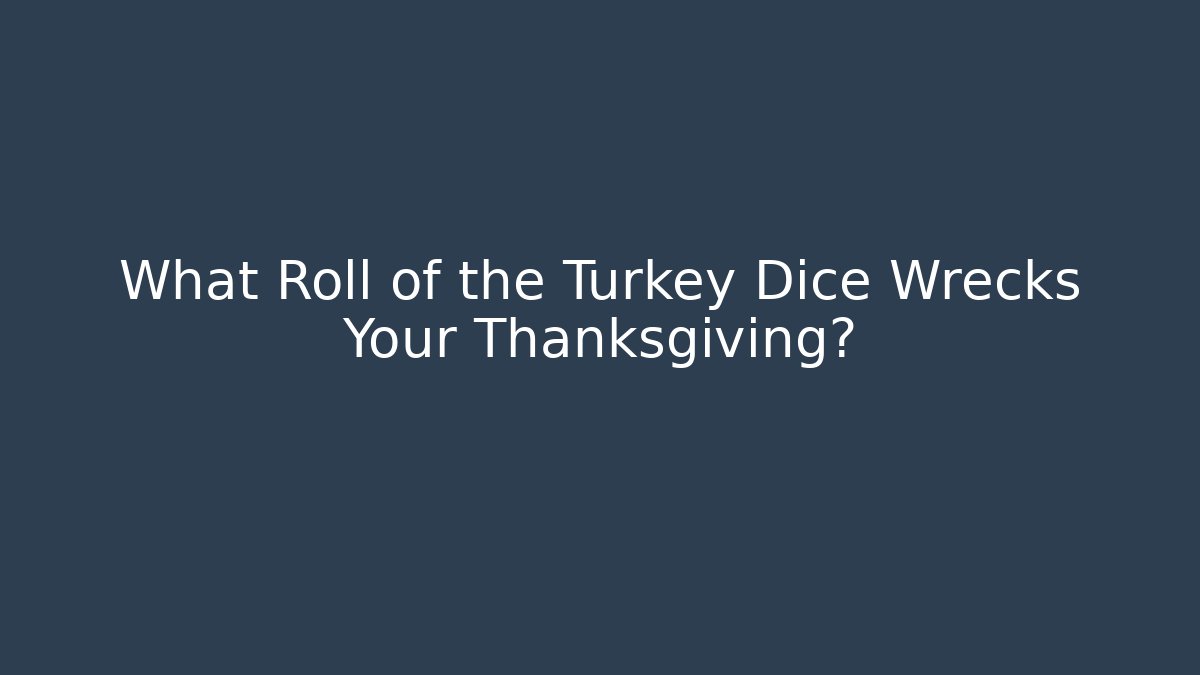 What Roll of the Turkey Dice Wrecks Your Thanksgiving?
