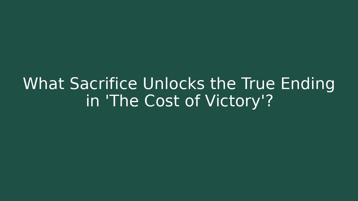 What Sacrifice Unlocks the True Ending in 'The Cost of Victory'?