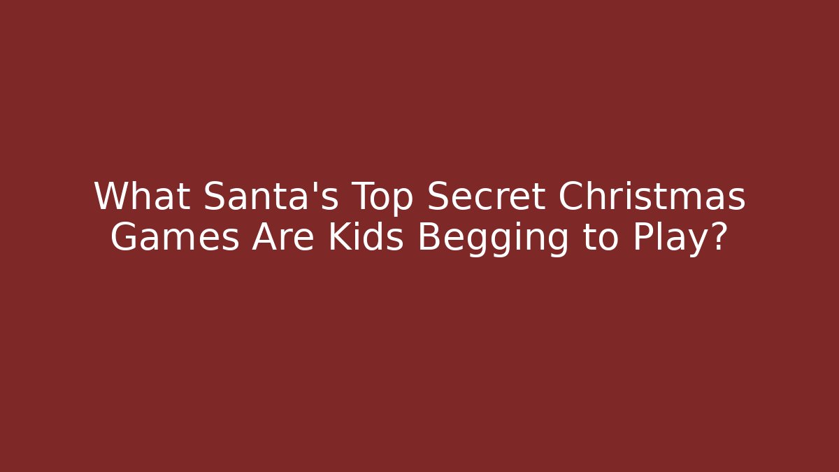 What Santa’s Top Secret Christmas Games Are Kids Begging to Play?