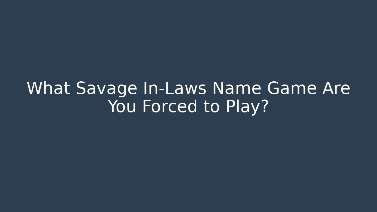 What Savage In-Laws Name Game Are You Forced to Play?