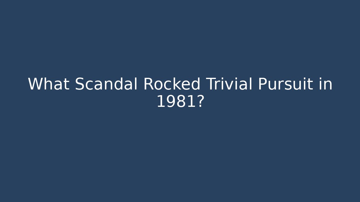 What Scandal Rocked Trivial Pursuit in 1981?