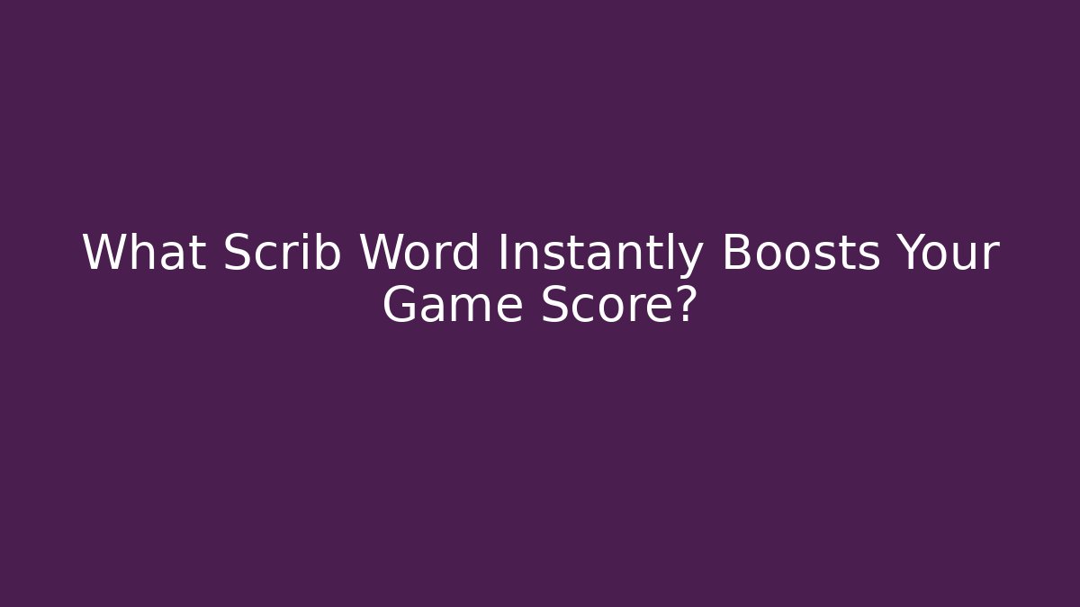 What Scrib Word Instantly Boosts Your Game Score?