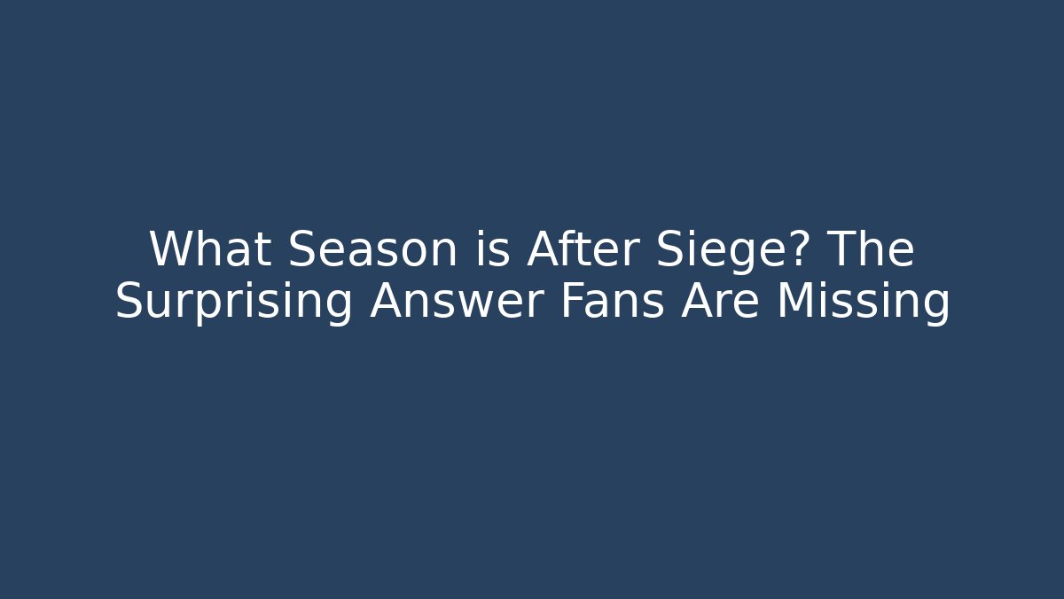 What Season is After Siege? The Surprising Answer Fans Are Missing