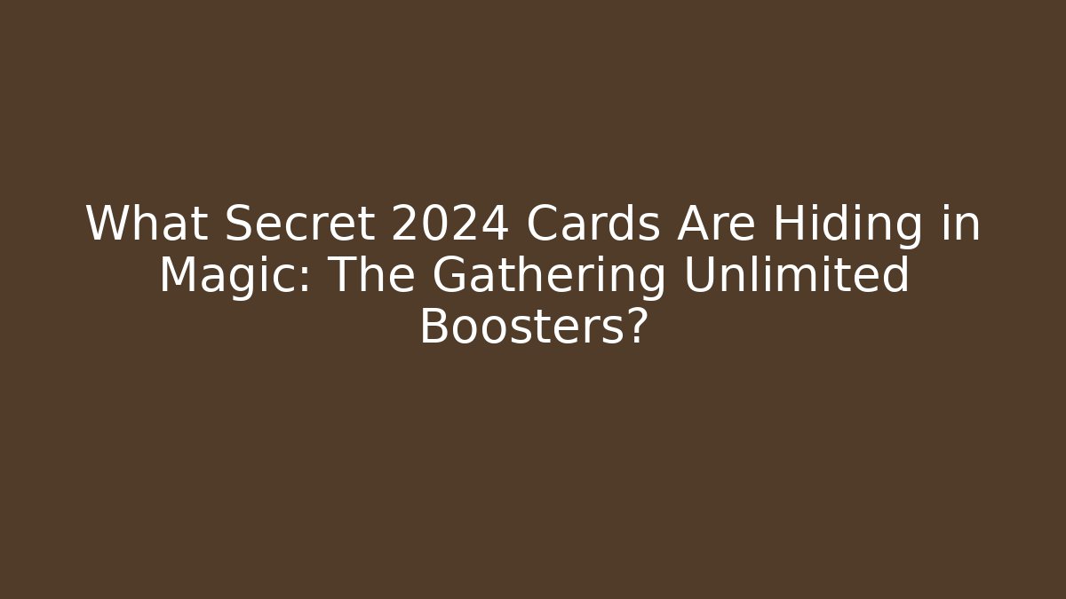 What Secret 2024 Cards Are Hiding in Magic: The Gathering Unlimited Boosters?