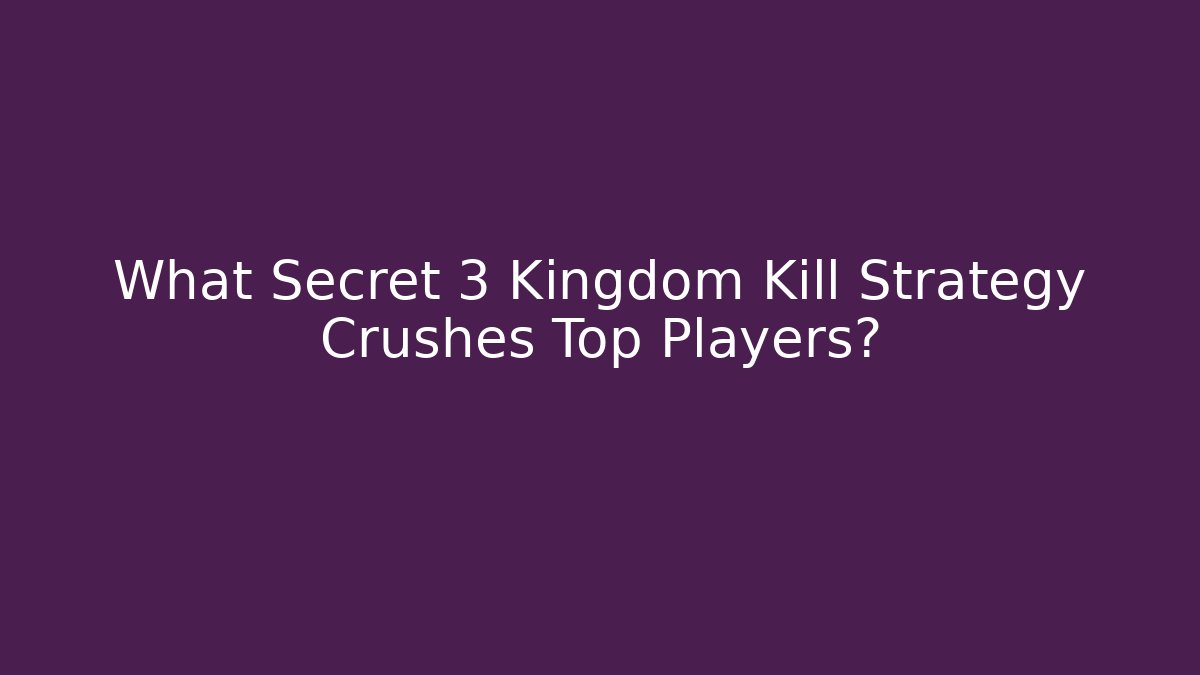 What Secret 3 Kingdom Kill Strategy Crushes Top Players?
