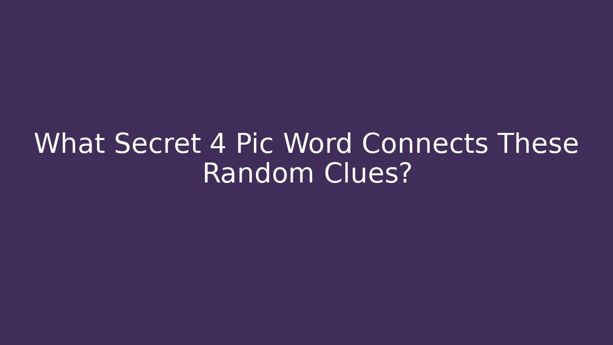 What Secret 4 Pic Word Connects These Random Clues?