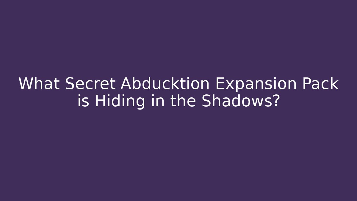 What Secret Abducktion Expansion Pack is Hiding in the Shadows?